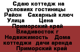 Сдаю коттедж на условиях гостиницы › Район ­ Сахарный ключ › Улица ­ - › Цена ­ 8 000 - Приморский край, Владивосток г. Недвижимость » Дома, коттеджи, дачи аренда   . Приморский край,Владивосток г.